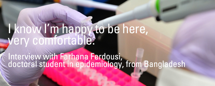 I know I’m happy to be here, very comfortable. Interview with Farhana Ferdousi, doctoral student in epidemiology, from Bangladesh 