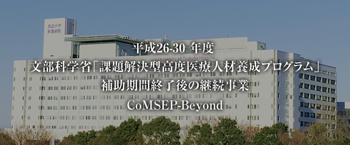 平成26-30 年度 ⽂部科学省「課題解決型⾼度医療⼈材養成プログラム」補助期間終了後の継続事業CoMSEP-Beyond