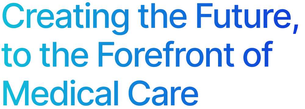 Creating the Future to the Forefront of Medical Care